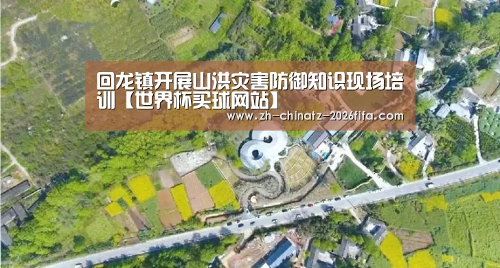 回龙镇开展山洪灾害防御知识现场培训【世界杯买球网站】(图1) 世界杯投注