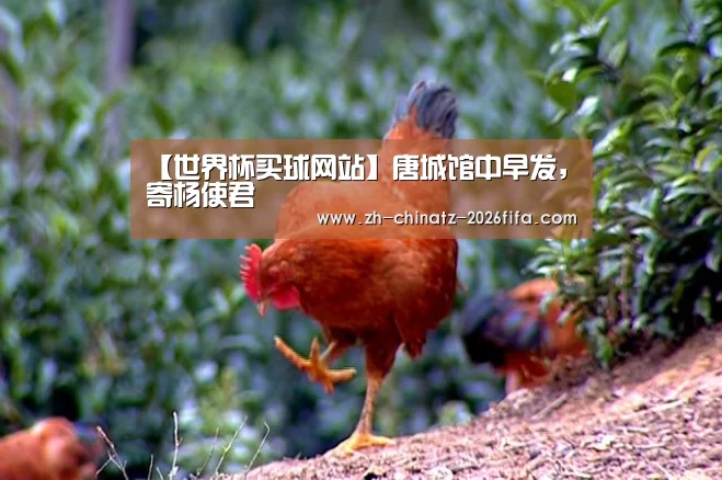【世界杯买球网站】唐城馆中早发,寄杨使君(图2) 世界杯买球网站