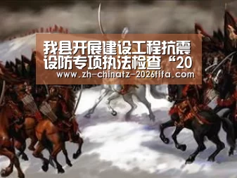 我县开展建设工程抗震设防专项执法检查“2026世界杯”(图1) 世界杯外围买球