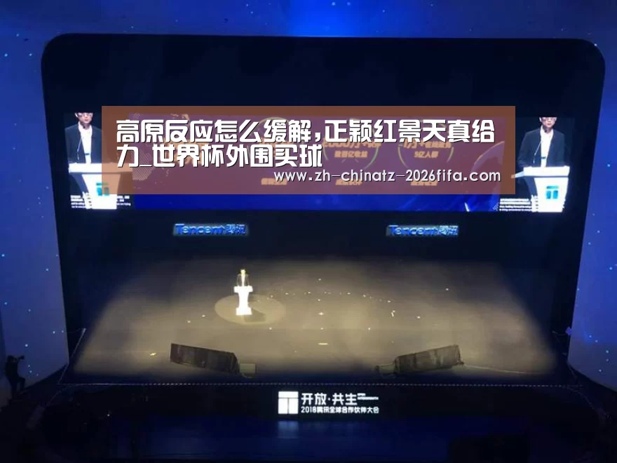 高原反应怎么缓解,正颖红景天真给力_世界杯外围买球(图4) 2026世界杯