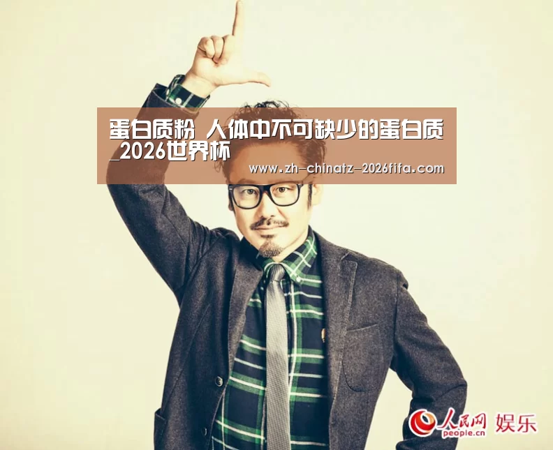蛋白质粉 人体中不可缺少的蛋白质_2026世界杯(图1) 世界杯外围买球