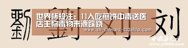 世界杯投注:11人吃煎饼中毒送医 店主称毒物来源蹊跷(图3) 2026世界杯