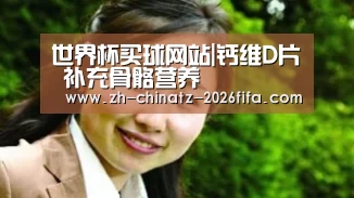 世界杯买球网站|钙维D片 补充骨骼营养(图2) 2026世界杯