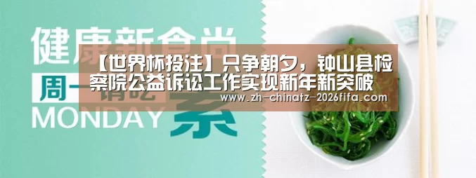 【世界杯投注】只争朝夕,钟山县检察院公益诉讼工作实现新年新突破(图2) 2026世界杯