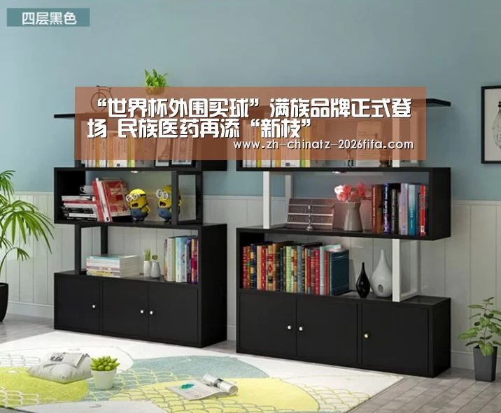 “世界杯外围买球”满族品牌正式登场 民族医药再添“新枝”(图1) 2026世界杯
